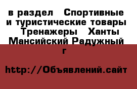  в раздел : Спортивные и туристические товары » Тренажеры . Ханты-Мансийский,Радужный г.
